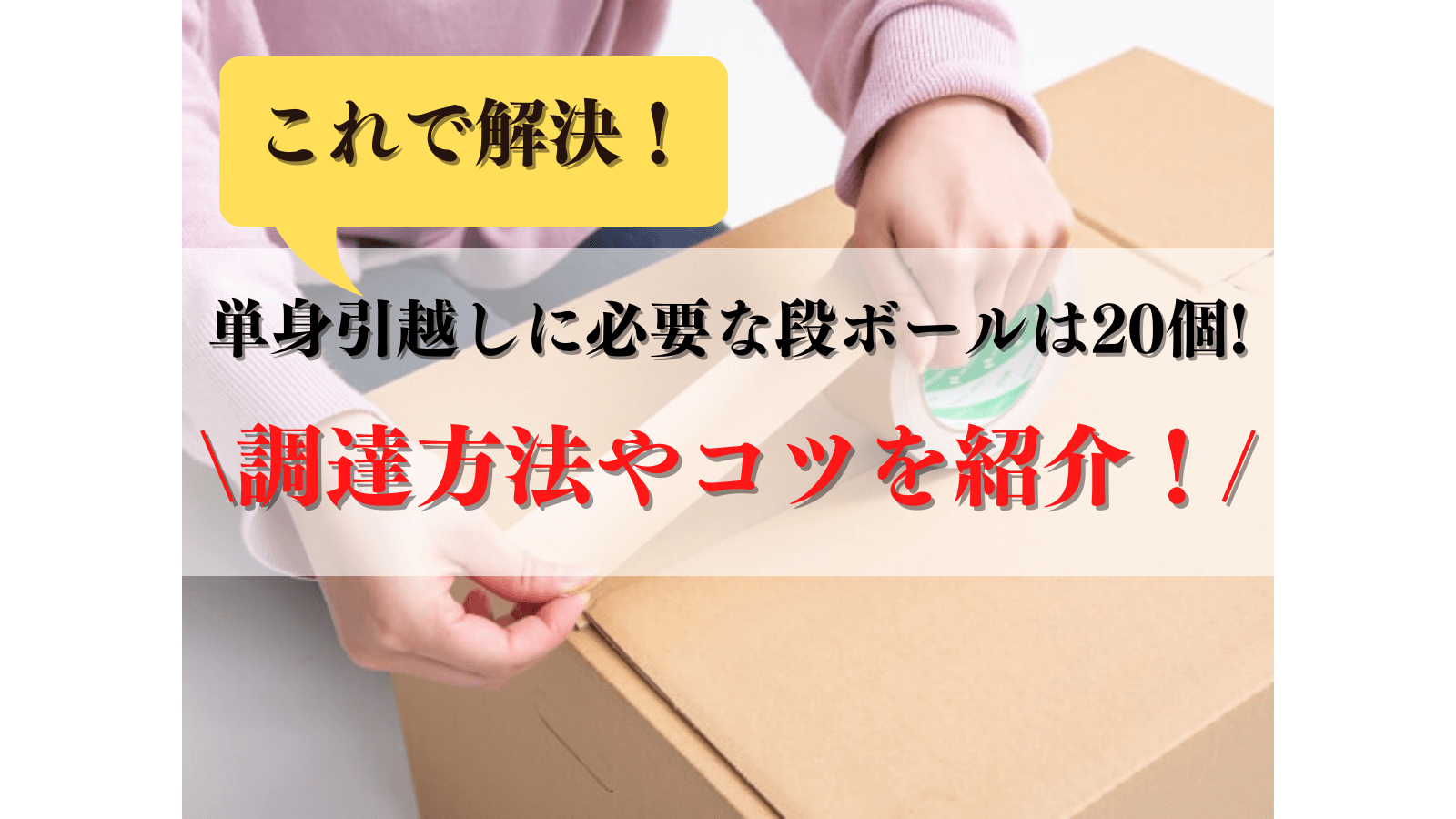 単身引越しの段ボールは6〜20個!調達方法や梱包のコツを紹介!