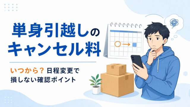 単身引越しのキャンセル料と日程変更の確認ポイント